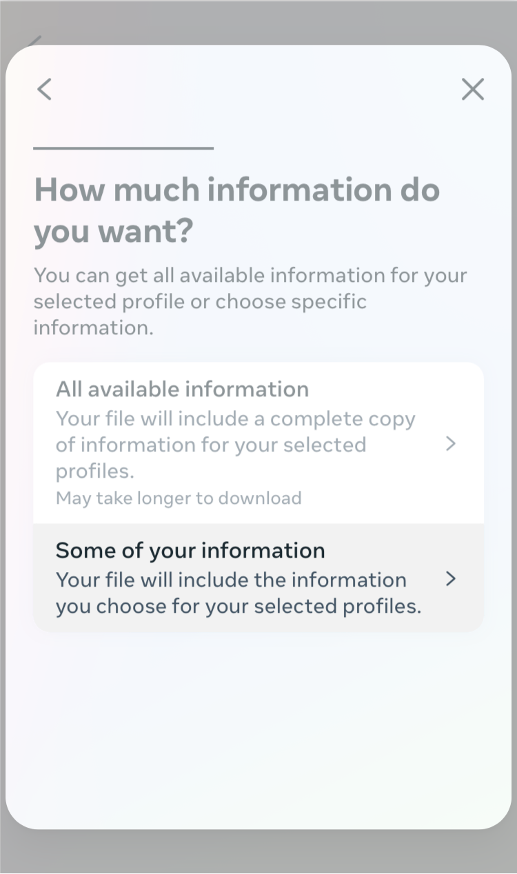 How much information do you want? You can get all available information for your selected profile or choose specific information. Option 1: All available information. Your file will include a complete copy of information for your selected profiles. May take longer to download. Option 2: Some of your information. Your file will include the information you choose for your selected profiles.